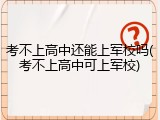 考不上高中还能上军校吗(考不上高中可上军校)