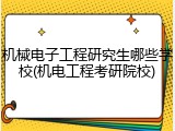 机械电子工程研究生哪些学校(机电工程考研院校)