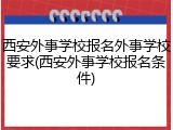 西安外事学校报名外事学校要求(西安外事学校报名条件)