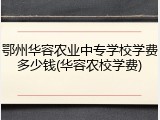 鄂州华容农业中专学校学费多少钱(华容农校学费)