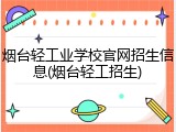 烟台轻工业学校官网招生信息(烟台轻工招生)