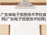 广东省电子信息技术学校官网(广东电子信息技术校网)