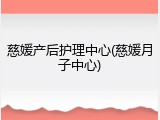 慈媛产后护理中心(慈媛月子中心)