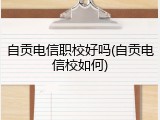 自贡电信职校好吗(自贡电信校如何)