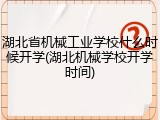 湖北省机械工业学校什么时候开学(湖北机械学校开学时间)