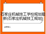石家庄机械技工学校规划最新(石家庄机械技工规划)