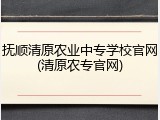 抚顺清原农业中专学校官网(清原农专官网)