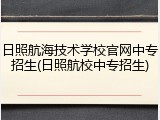 日照航海技术学校官网中专招生(日照航校中专招生)