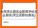 大同灵丘县农业职高学校怎么报名(灵丘农职校报名)