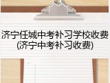 济宁任城中考补习学校收费(济宁中考补习收费)