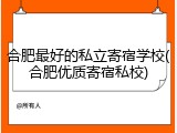 合肥最好的私立寄宿学校(合肥优质寄宿私校)