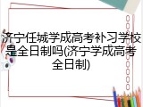 济宁任城学成高考补习学校是全日制吗(济宁学成高考全日制)