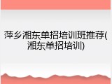 萍乡湘东单招培训班推荐(湘东单招培训)