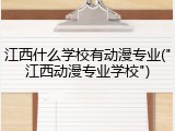 江西什么学校有动漫专业("江西动漫专业学校")