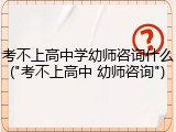 考不上高中学幼师咨询什么("考不上高中 幼师咨询")