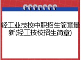 轻工业技校中职招生简章最新(轻工技校招生简章)