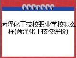 菏泽化工技校职业学校怎么样(菏泽化工技校评价)