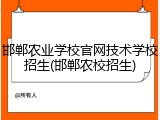 邯郸农业学校官网技术学校招生(邯郸农校招生)