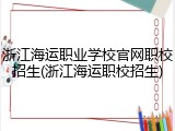 浙江海运职业学校官网职校招生(浙江海运职校招生)