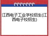 江西电子工业学校招生(江西电子校招生)