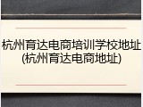 杭州育达电商培训学校地址(杭州育达电商地址)