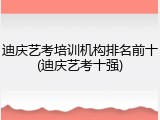 迪庆艺考培训机构排名前十(迪庆艺考十强)