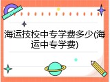 海运技校中专学费多少(海运中专学费)