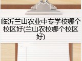 临沂兰山农业中专学校哪个校区好(兰山农校哪个校区好)