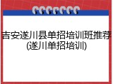 吉安遂川县单招培训班推荐(遂川单招培训)