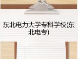 东北电力大学专科学校(东北电专)