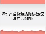 深圳产后修复瑜伽私教(深圳产后瑜伽)