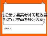 九江武宁县高考补习班收费标准(武宁高考补习收费)