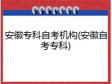 安徽专科自考机构(安徽自考专科)