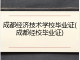 成都经济技术学校毕业证(成都经校毕业证)