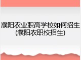 濮阳农业职高学校如何招生(濮阳农职校招生)