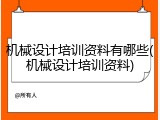 机械设计培训资料有哪些(机械设计培训资料)