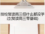 技校复读高三但什么都没学过(复读高三零基础)