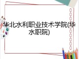 华北水利职业技术学院(华水职院)