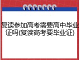 复读参加高考需要高中毕业证吗(复读高考要毕业证)