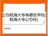 公办航海大专有哪些学校(航海大专公办校)