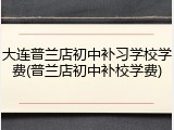 大连普兰店初中补习学校学费(普兰店初中补校学费)