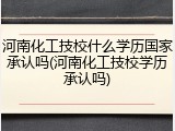河南化工技校什么学历国家承认吗(河南化工技校学历承认吗)