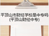 平顶山市财经学校是中专吗(平顶山财经中专)