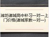 潍坊诸城高中补习一对一上门价格(诸城家教一对一)