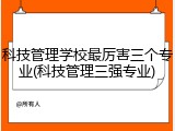 科技管理学校最厉害三个专业(科技管理三强专业)