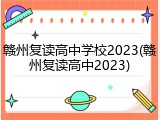 赣州复读高中学校2023(赣州复读高中2023)