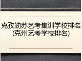 克孜勒苏艺考集训学校排名(克州艺考学校排名)