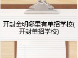 开封金明哪里有单招学校(开封单招学校)