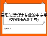 襄阳动漫设计专业的中专学校(襄阳动漫中专)