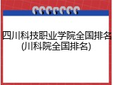 四川科技职业学院全国排名(川科院全国排名)